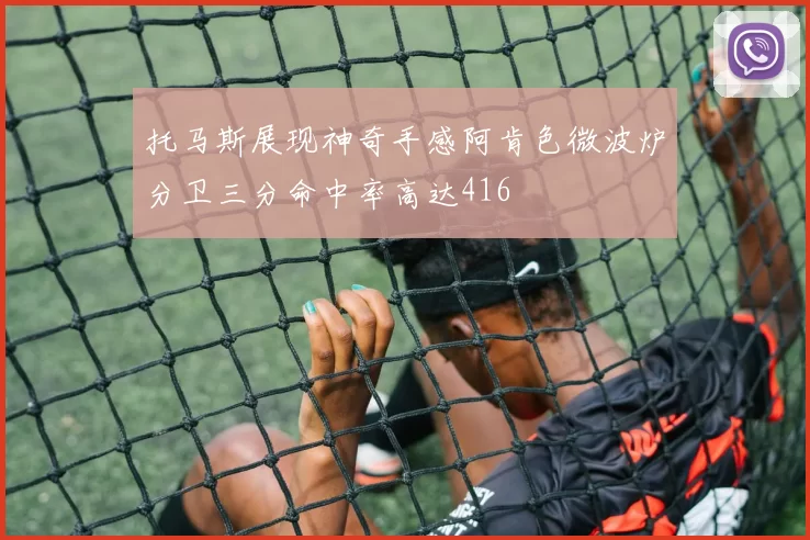 托马斯展现神奇手感阿肯色微波炉分卫三分命中率高达416