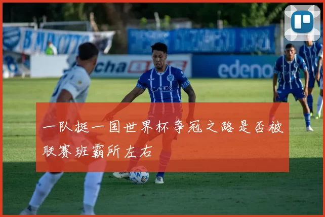 一队挺一国世界杯争冠之路是否被联赛班霸所左右