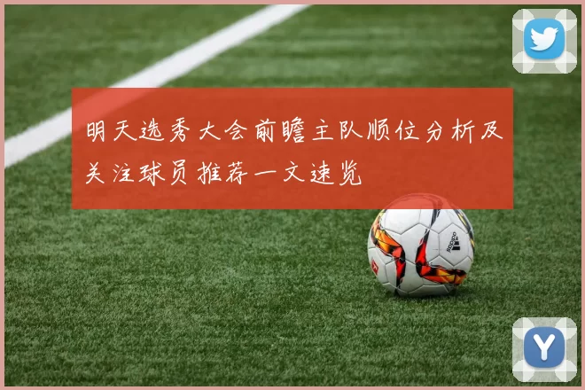 明天选秀大会前瞻主队顺位分析及关注球员推荐一文速览